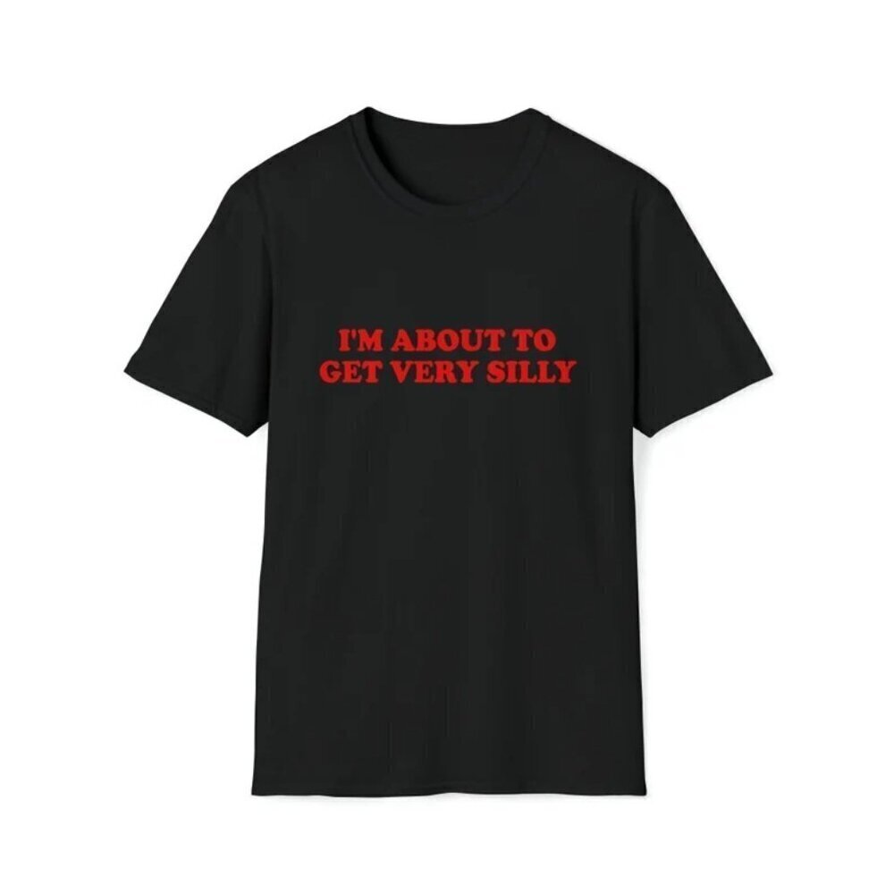 Im About To Get Very Silly Meme Graphic T-Shirt Funny Joke Casual Gift Tee